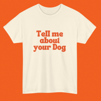 TELL ME ABOUT YOUR DOG T-SHIRT